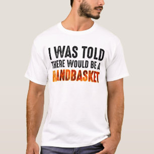 Mir wurde gesagt, es gäbe einen Handkorb T-Shirt