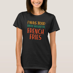 Mir wurde gesagt, es gäbe französisch-frittierte s T-Shirt
