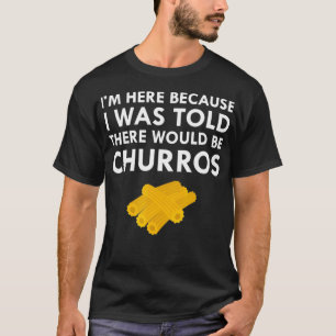 Mir wurde gesagt, es gäbe frisch gebratene Churros T-Shirt