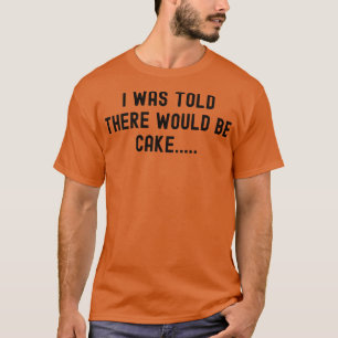 Mir wurde gesagt, es gäbe Kuchen T-Shirt