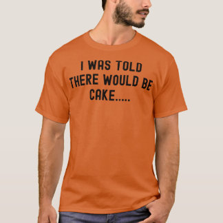 Mir wurde gesagt, es gäbe Kuchen T-Shirt