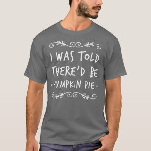 Mir wurde gesagt, es gäbe Kürbiskuchen-Erntedank T-Shirt