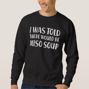 Mir wurde gesagt, es gäbe Miso Soup Funny Food Hum Sweatshirt