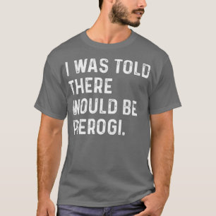 Mir wurde gesagt, es gäbe Pierogi Polnischer Witz T-Shirt