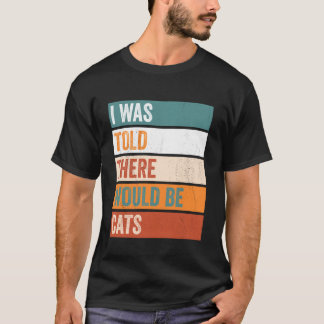 Mir wurde gesagt, es würde Katzen geben T-Shirt