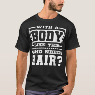 Mit einem Körper wie diesem, der einen Haarbald-M T-Shirt
