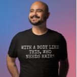 Mit einem Körper wie diesem, der Haare braucht T-Shirt<br><div class="desc">Dieses Design kann durch Auswahl der Option Design bearbeiten personalisiert werden. Sie können auch auf andere Gegenstände übertragen. Kontaktieren Sie mich unter colorflowcreations@gmail.com oder nutzen Sie die Chat-Option oben auf der Seite, wenn Sie dieses Design auf einem anderen Produkt haben möchten oder Hilfe bei diesem Design benötigen. Sehen Sie mehr...</div>