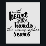Mit Herz und Hände scans der Sonographin Poster<br><div class="desc">Entworfen von einem Sonographen für Sonografen. Feiern und ehren Sie diejenigen,  die im Ultraschallberuf mit diesen schönen Worten arbeiten.</div>