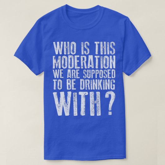 Mit wem sollen wir diese Mäßigung trinken? T-Shirt (Design vorne)
