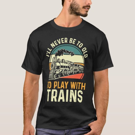 Model Train I'll Never Be To Old To Play With Tra T-Shirt (Vorderseite)