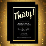 Moderner Schwarz & Gold Foil 30. Geburtstag Folieneinladung<br><div class="desc">Feiern Sie stilvoll mit unserer modernen und eleganten Einladung. Ein auffallender schwarzer Hintergrund wird durch eine blendende Goldfolie "Dreißig!" und einen luxuriösen Rahmen aus Goldfolie,  der Ihre schicken Party-Details umgibt,  hervorgehoben. Einfach,  raffiniert und perfekt für den Meilenstein Geburtstag. Erstellt von der einfachen Farmhouse Press.</div>