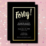 Moderner Schwarz & Gold Foil 40. Geburtstag Folieneinladung<br><div class="desc">Feiern Sie stilvoll mit unserer modernen und eleganten Einladung. Ein auffallender schwarzer Hintergrund wird durch eine blendende Goldfolie "Vierzig!" und einen luxuriösen Rahmen aus Goldfolie,  der Ihre schicken Party-Details umgibt,  hervorgehoben. Einfach,  raffiniert und perfekt für den Meilenstein Geburtstag. Erstellt von der einfachen Farmhouse Press.</div>