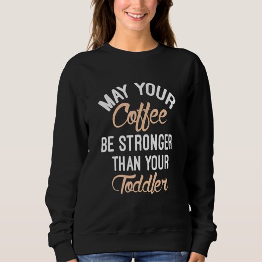 Möge dein Kaffee stärker sein als dein Kleinkind Sweatshirt (Vorderseite)