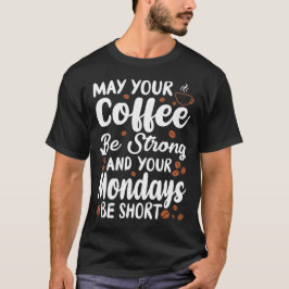 Möge Ihr Kaffee stark sein und Ihr Montag kurz T-Shirt