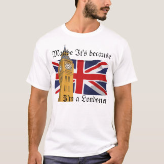 Möglicherweise ist es, weil ich ein Londoner bin T-Shirt