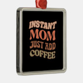 Moment Mom Just Add Coffee Ornament Aus Metall (Rechts)