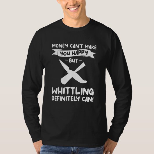 Money Can't Make You Happy But Whittling Definitel T-Shirt (Vorderseite)