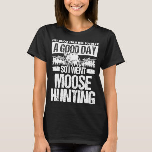Moose Hunter Boss sagte mir, ich habe einen guten  T-Shirt