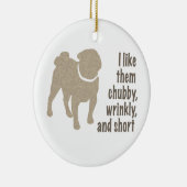 Mops - Ich mag sie Chubby, wütend und Kurz Keramik Ornament (Rechts)