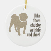 Mops - Ich mag sie Chubby, wütend und Kurz Keramik Ornament (Vorne)