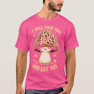 Morchel Ich werde dich finden und dich essen T-Shirt