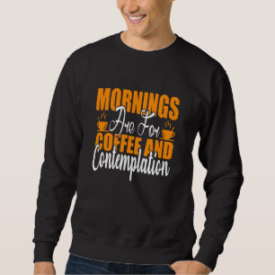 Morgen sind für Kaffee und Kontemplation Sweatshirt