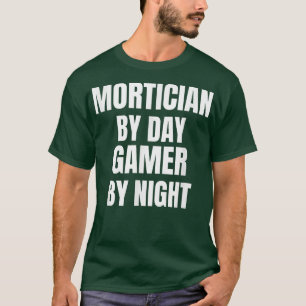 Mortician Day Gamer by Night T - Shirt