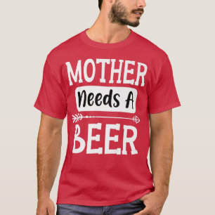 Mother Needs A Beer Family Drinking Beers Cool Bir T-Shirt