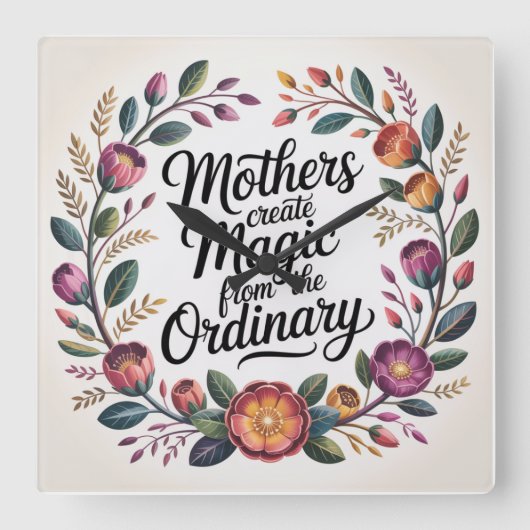 Mothers Create Magic From The Ordinary Quadratische Wanduhr (Vorderseite)