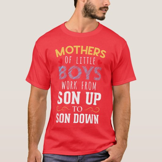 Mothers of Little Boys Work From Son Up to Sun Dow T-Shirt (Vorderseite)