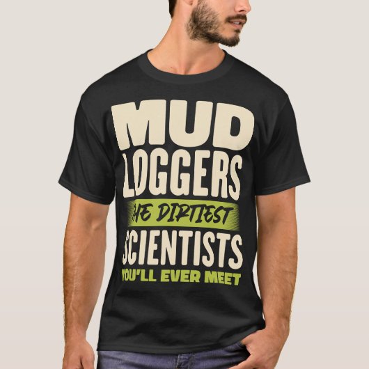 Mud loggers the Dirtiest Scientists Funny Zitat T-Shirt (Vorderseite)