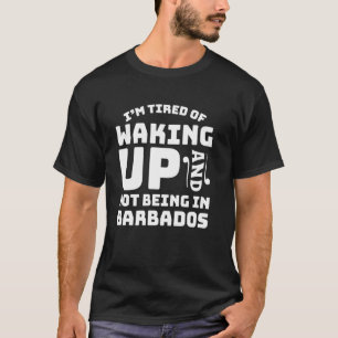 Müde, aufzustehen und nicht in Barbados zu sein T-Shirt
