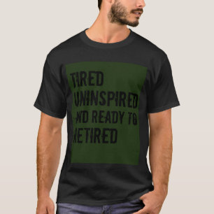 Müde uninspiriert und bereit, Spaß in Rente zu geh T-Shirt