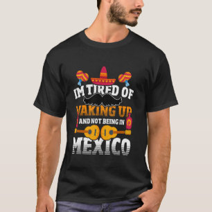 Müde vom Aufwachen und Nicht-in-Mexiko-Sein T-Shirt