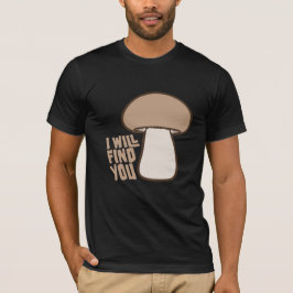Mushroom I Will Find You Funny Humor Quote T-Shirt