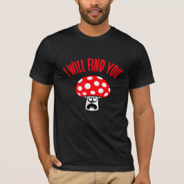 Mushroom I Will Find You Scared Panick Looking Up T-Shirt