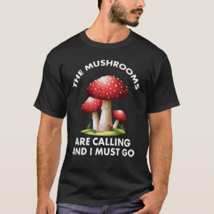 Mushrooms Are Calling And I Must Go Mushroom Hunti T-Shirt