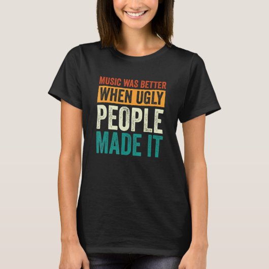 Music Was Better When Ugly People Made It 11 T-Shirt (Vorderseite)