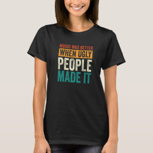 Musik war besser, als hässliche Leute sie machten T-Shirt