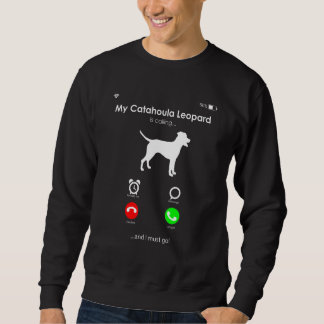 My Catahoula Leopard is Calling  and I Must Go Sweatshirt