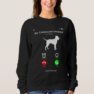 My Catahoula Leopard is Calling  and I Must Go Sweatshirt