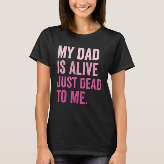 My Dad is Alive Just Dead to Me T-Shirt (Vorderseite)