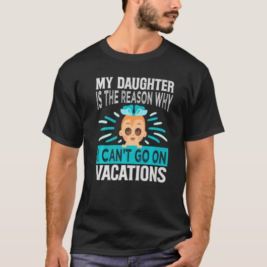 My Daughter Is The Reason Why I Can't Go On Vacati T-Shirt (Vorderseite)