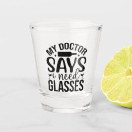 My Doctor Says I Need Glasses Schnapsglas