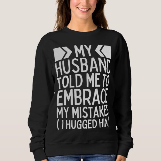 My Husband Told Me To Embrace My Mistakes I Hugged Sweatshirt (Vorderseite)