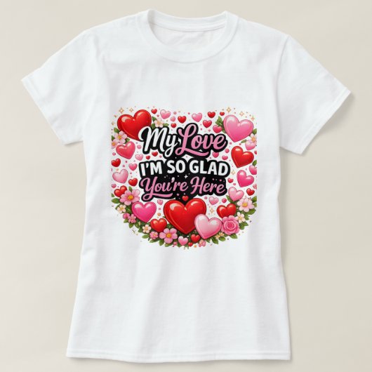 My Love I`m so Glad You`re Here T-Shirt (Design vorne)