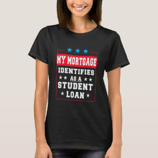 My Mortgage Identifies As A Student Loan   T-Shirt