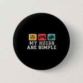 My Needs Are Simple Gamers Fun,gamer Dad Funny Fat Button (Vorderseite)