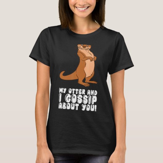 My Otter And I Gossip About You T-Shirt (Vorderseite)