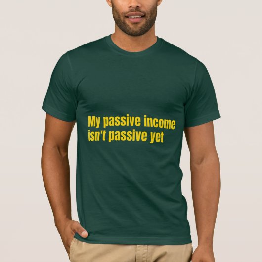 My Passive Income Isn't Passive Yet  T-Shirt (Vorderseite)